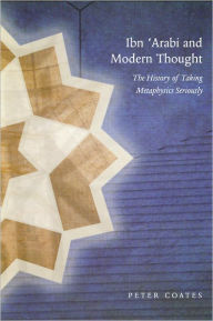 Title: Ibn 'Arabi and Modern Thought: The History of Taking Metaphysics Seriously, Author: Peter Coates