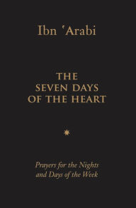 Title: The Seven Days of the Heart: Prayers for the Nights and Days of the Week, Author: Muhyiddin Ibn 'Arabi