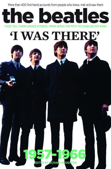 The Beatles: I Was There: More than 400 first-hand accounts from people who knew, met and saw them