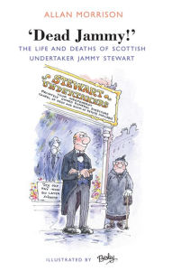 Title: Dead Jammy!: The Life and Deaths of Scottish Undertaker Jammy Stewart, Author: Allan Morrison