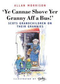 Title: Ye Cannae Shove Yer Granny Aff A Bus!: Scots Grandchildren on their Grannies, Author: Allan Morrison