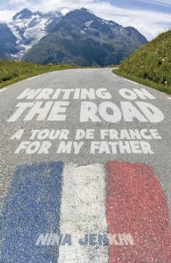 Title: Writing On The Road: A Tour de France for My Father, Author: Nina Jenkin