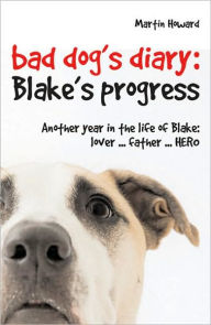 Title: Bad Dog's Diary . . . Continued: Another Year in the Life of Blake: Lover . . . Father . . . Hero, Author: Martin Howard