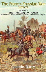 Title: Franco-Prussian War 1870-1871: Volume 1 - The Campaign of Sedan - Helmuth Von Moltke And The Overthrow Of The Second Empire, Author: Quintin Barry