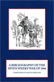 Title: A Bibliography of the Seven Weeks' War of 1866 / Edition 2, Author: Stuart Sutherland