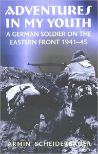 Title: Adventures in My Youth: A German Soldier on the Eastern Front 1941-45, Author: Armin Scheiderbauer