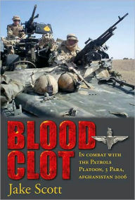 Title: Blood Clot: In Combat with the Patrols Platoon, 3 Para, Afghanistan 2006, Author: Jake Scott