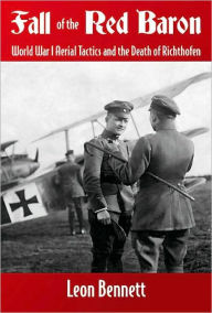 Title: Fall of the Red Baron: World War I Aerial Tactics and the Death of Richthofen, Author: Leon Bennett