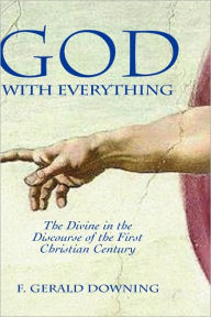 Title: God with Everything: The Divine in the Discourse of the First Christian Century, Author: F Gerald Downing