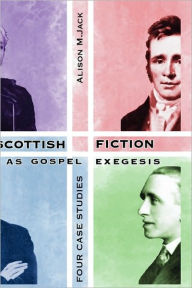 Title: Scottish Fiction as Gospel Exegesis: Four Case Studies, Author: Alison M Jack