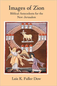 Title: Images of Zion: Biblical Antecedents for the New Jerusalem, Author: Lois K Fuller Dow