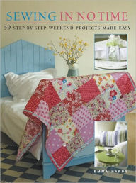 Title: Sewing in No Time: 50 Step-by-Step Weekend Projects Made Easy, Author: Emma Hardy