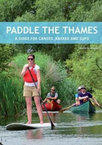 Paddle the Thames: A Guide for Canoes, Kayaks and Sup's