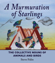 Title: A Murmuration of Starlings: The Collective Nouns of Animals and Birds, Author: Steve Palin