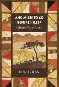 Title: And Miles to Go Before I Sleep: A British Vet in Africa, Author: Hugh Cran