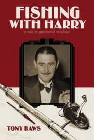 Title: Fishing with Harry: A tale of piscatorial mayhem, Author: Tony Baws