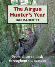 Title: The Airgun Hunter's Year: From dawn to dusk throughout the seasons, Author: Ian Barnett