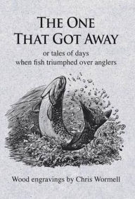 Title: The One That Got Away: or tales of days when fish triumphed over anglers, Author: Christopher Wormell