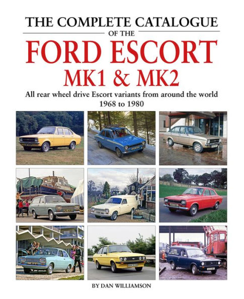 The Complete Catalogue of the Ford Escort Mk1 & Mk2: All rear-wheel drive Escort variants from around the world, 1968-1980