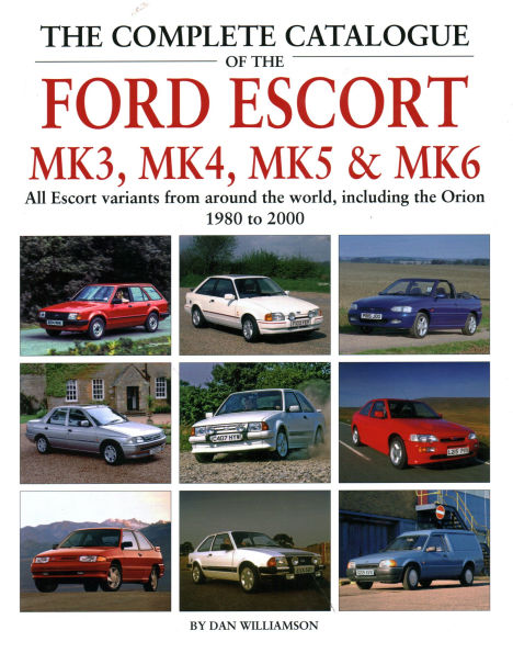 The Complete Catalogue of the Ford Escort Mk3, Mk4, Mk5 & Mk6: All Escort Variants from around the world, including the Orion, 1980-2000