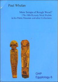 Title: Mere Scraps of Rough Wood?: 17th - 18th Dynasty Stick Shabtis in the Petrie Museum and Other Collections, Author: Paul Whelan