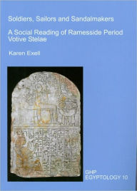 Title: Soldiers, Sailors and Sandalmakers: A Social Reading of Ramesside Period Votive Stelae, Author: Karen Exell