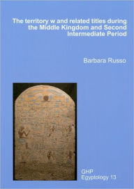 Title: The Territory 'W' and Related Titles during the Middle Kingdom and Second Intermediate Period, Author: Barbara Russo