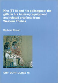 Title: Kha (TT8) and His Colleagues: The Gifts in His Funerary Equipment and Related Artefacts from Western Thebes, Author: Barbara Russo