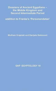 Title: Dossiers of Ancient Egyptians: The Middle Kingdom and Second Intermediate Period Addition to Franke's 'Personendaten', Author: Wolfram Grajetzki