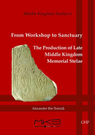 Title: From Workshop to Sanctuary: The Production of Late Middle Kingdom Memorial Stelae, Author: Alexander Ilin-Tomich