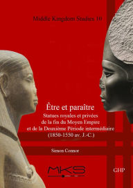 Title: Être et paraître, Statues royales et privées de la fin du Moyen Empire et de la Deuxième Période intermédiaire (1850-1550 av. J.-C.), Author: Simon Connor