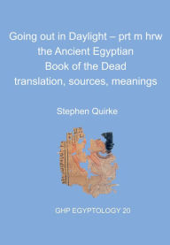 Title: Going out in Daylight - prt m hrw: The Ancient Egyptian Book of the Dead - translation, sources, meanings, Author: Stephen Quirke