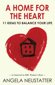 Title: A Home for the Heart: 11 Ideas to Balance Your Life, Author: Angela  Neustatter