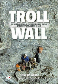 Title: Troll Wall: The Untold Story of the British First Ascent of Europe's Tallest Rock Face, Author: Tony Howard