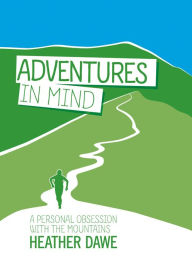 Title: Adventures in Mind: A personal obsession with the mountains, Author: Heather Dawe