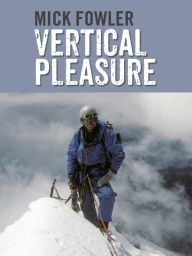 Title: Vertical Pleasure: Early climbs in Britain, the Alps, the Andes and the Himalaya/The secret life of a taxman, Author: Mick Fowler