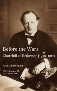 Title: Before the Wars: Churchill as Reformer (1910 - 1911)- With a Foreword by Sir Martin Gilbert, Author: Alan Baxendale