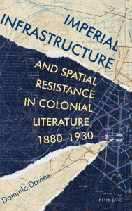 Title: Imperial Infrastructure and Spatial Resistance in Colonial Literature, 1880-1930, Author: Dominic Davies