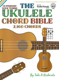 Title: The Ukulele Chord Bible: GCEA Standard C6 Tuning 2,160 Chords, Author: Tobe a Richards
