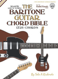 Title: The Baritone Guitar Chord BIble: Low 'B' Tuning 1,728 Chords, Author: Tobe a Richards