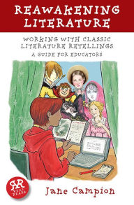 Title: Reawakening Literature: Working with Classic Literature Retellings, A Guide for Educators, Author: Jane Campion