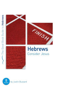 Title: Hebrews: Consider Jesus: 8 studies for individuals or groups, Author: Justin Buzzard