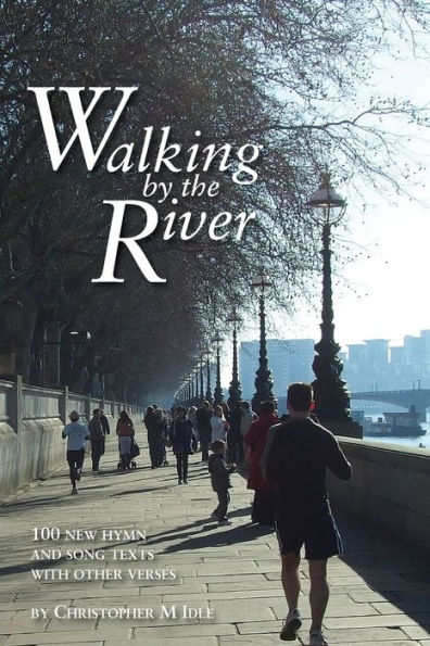 Walking by the River: 100 New Hymn and Song Texts 1998-2008, with other verses