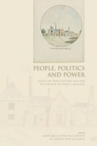 Title: People, Politics and Power: Essays on Irish History 1660-1850 in Honour of James I.McGuire, Author: James Kelly