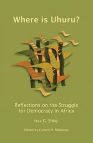 Title: Where is Uhuru?: Reflections on the Struggle for Democracy in Africa, Author: Issa G. Shivji