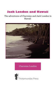 Title: Jack London and Hawaii - The Adventures of Charmian and Jack London in Hawaii, Author: Charmian K London