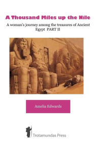 Title: A Thousand Miles up the Nile - A woman's journey among the treasures of Ancient Egypt PART II, Author: Amelia Edwards