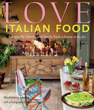 Title: Love Italian Food: Recipes for friends and family from a home in Asolo, Author: Maddalena Caruso