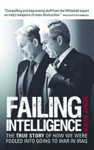 Title: Failing Intelligence: The True Story of How We Were Fooled into Going to War in Iraq, Author: Brian Jones