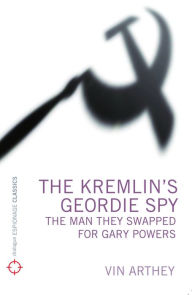 Title: The Kremlin's Geordie Spy: The Man They Swapped for Gary Powers, Author: Vin Arthey